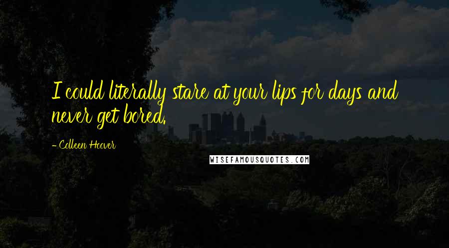 Colleen Hoover Quotes: I could literally stare at your lips for days and never get bored.