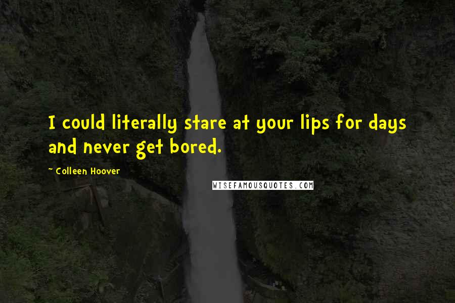 Colleen Hoover Quotes: I could literally stare at your lips for days and never get bored.