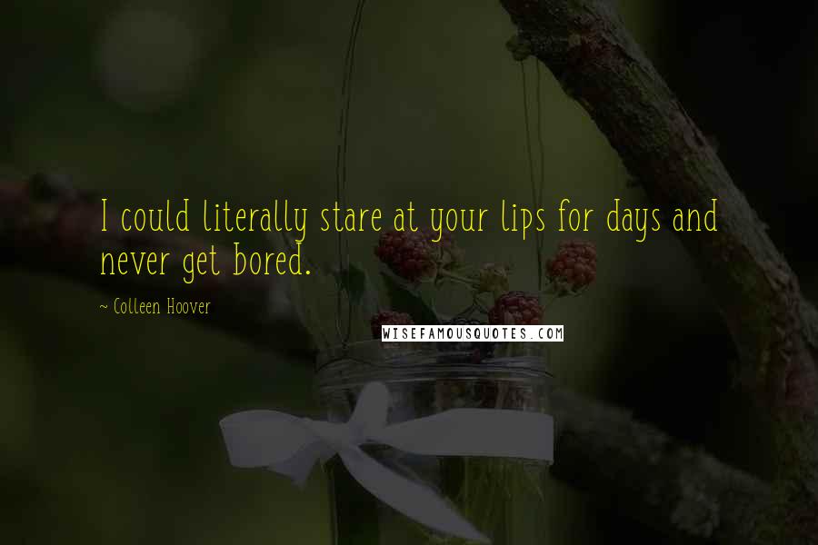 Colleen Hoover Quotes: I could literally stare at your lips for days and never get bored.