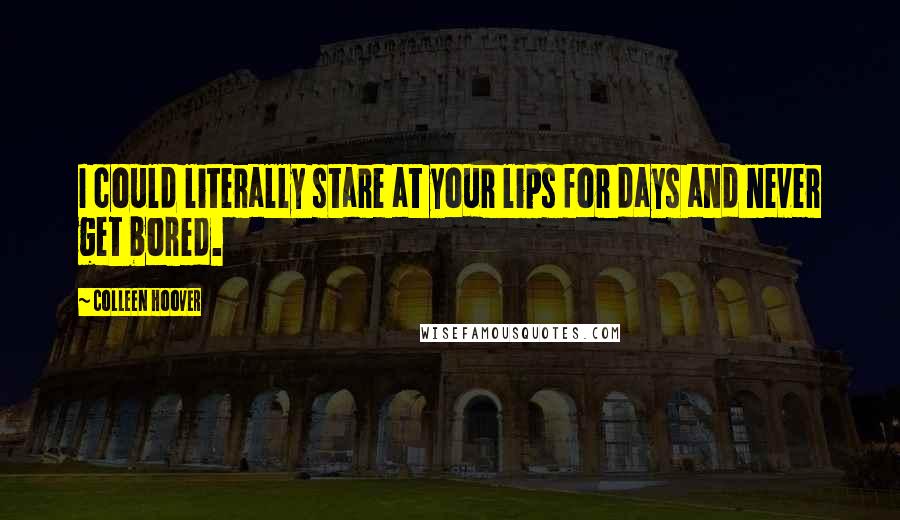 Colleen Hoover Quotes: I could literally stare at your lips for days and never get bored.