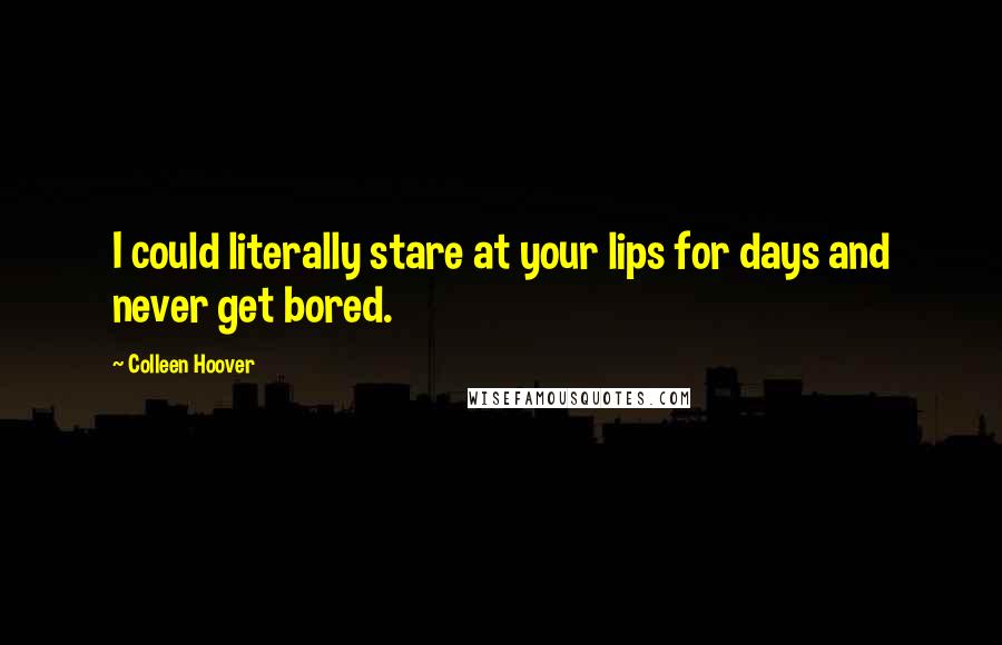 Colleen Hoover Quotes: I could literally stare at your lips for days and never get bored.
