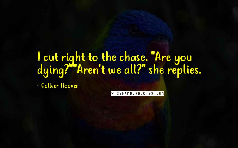 Colleen Hoover Quotes: I cut right to the chase. "Are you dying?""Aren't we all?" she replies.