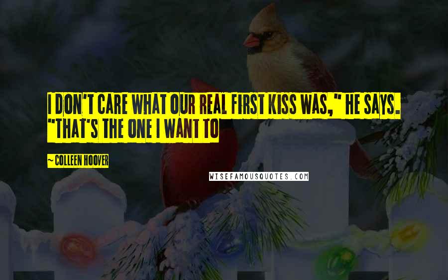 Colleen Hoover Quotes: I don't care what our real first kiss was," he says. "That's the one I want to