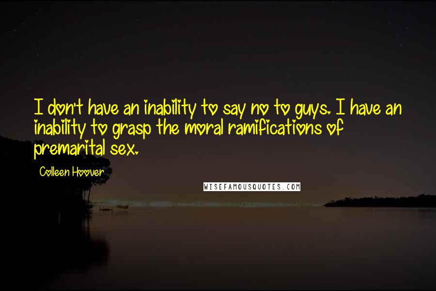 Colleen Hoover Quotes: I don't have an inability to say no to guys. I have an inability to grasp the moral ramifications of premarital sex.