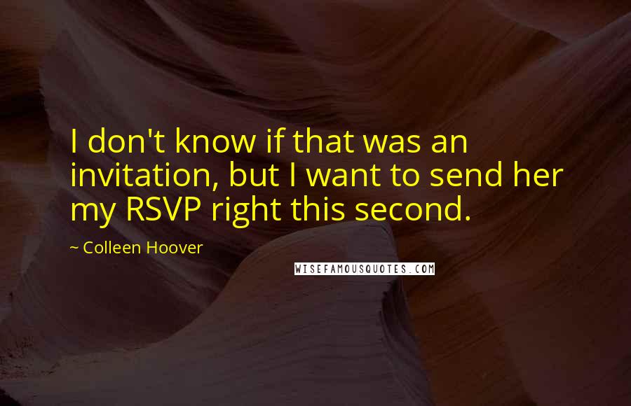 Colleen Hoover Quotes: I don't know if that was an invitation, but I want to send her my RSVP right this second.