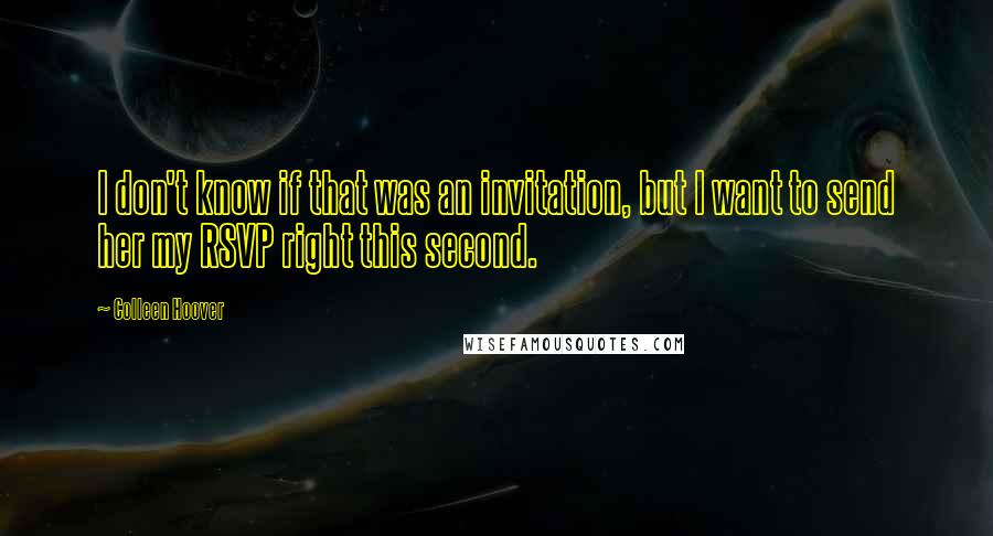 Colleen Hoover Quotes: I don't know if that was an invitation, but I want to send her my RSVP right this second.