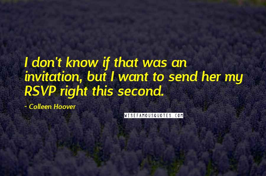 Colleen Hoover Quotes: I don't know if that was an invitation, but I want to send her my RSVP right this second.