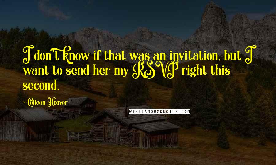 Colleen Hoover Quotes: I don't know if that was an invitation, but I want to send her my RSVP right this second.