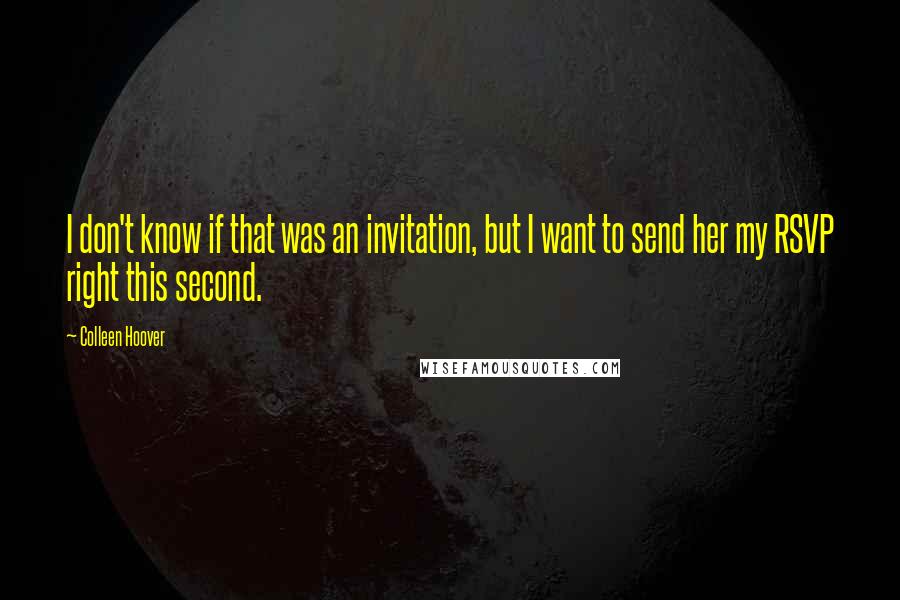 Colleen Hoover Quotes: I don't know if that was an invitation, but I want to send her my RSVP right this second.