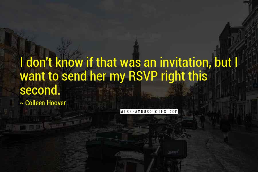 Colleen Hoover Quotes: I don't know if that was an invitation, but I want to send her my RSVP right this second.