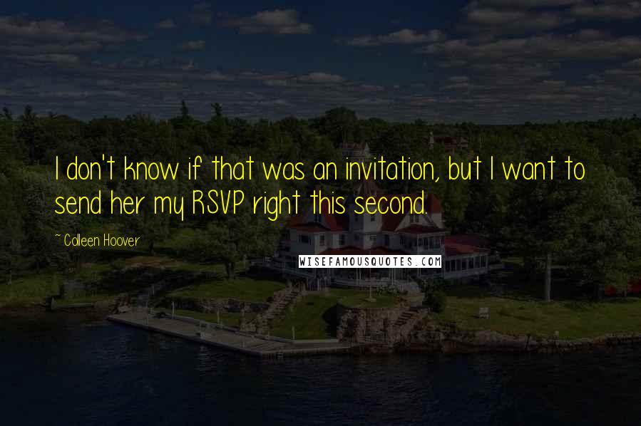 Colleen Hoover Quotes: I don't know if that was an invitation, but I want to send her my RSVP right this second.