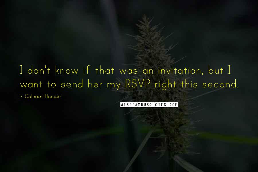 Colleen Hoover Quotes: I don't know if that was an invitation, but I want to send her my RSVP right this second.