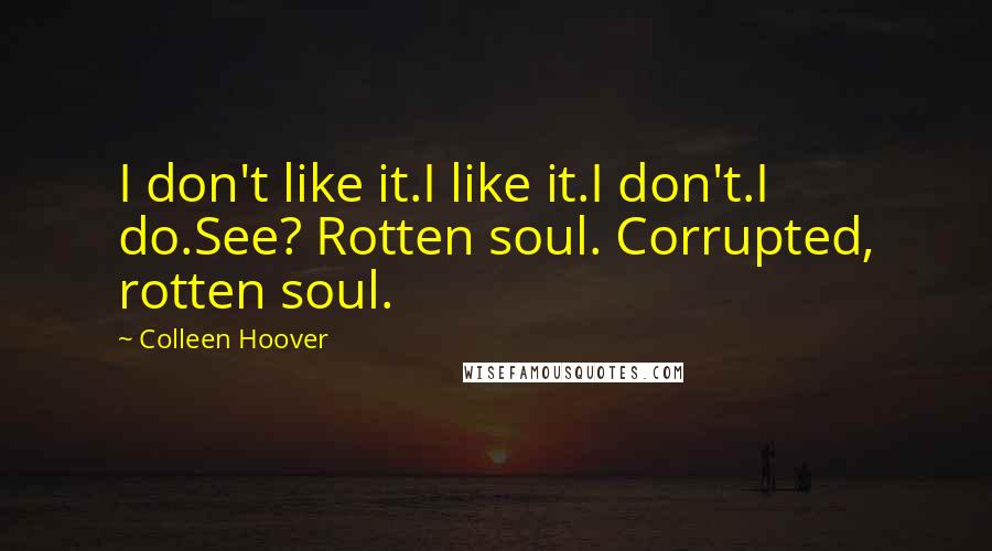 Colleen Hoover Quotes: I don't like it.I like it.I don't.I do.See? Rotten soul. Corrupted, rotten soul.