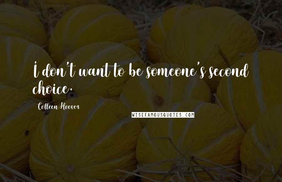 Colleen Hoover Quotes: I don't want to be someone's second choice.