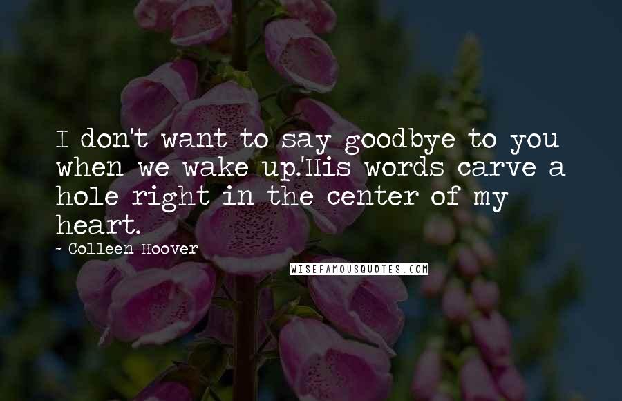 Colleen Hoover Quotes: I don't want to say goodbye to you when we wake up.'His words carve a hole right in the center of my heart.