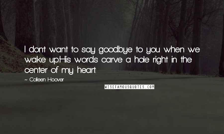 Colleen Hoover Quotes: I don't want to say goodbye to you when we wake up.'His words carve a hole right in the center of my heart.