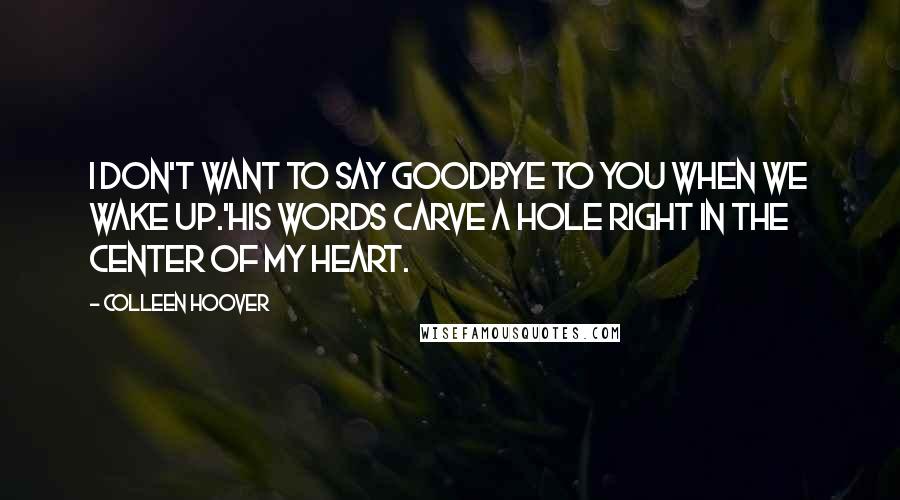 Colleen Hoover Quotes: I don't want to say goodbye to you when we wake up.'His words carve a hole right in the center of my heart.