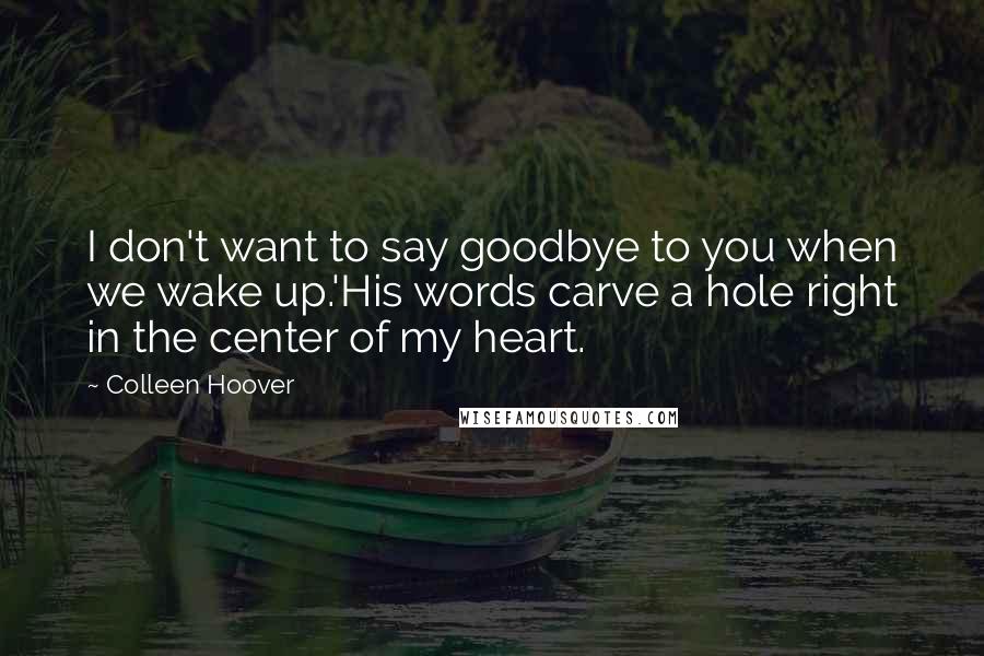 Colleen Hoover Quotes: I don't want to say goodbye to you when we wake up.'His words carve a hole right in the center of my heart.