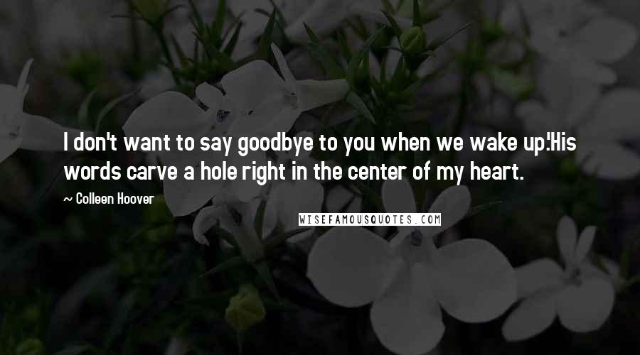 Colleen Hoover Quotes: I don't want to say goodbye to you when we wake up.'His words carve a hole right in the center of my heart.