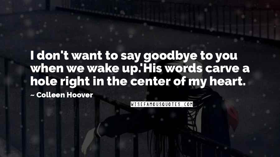 Colleen Hoover Quotes: I don't want to say goodbye to you when we wake up.'His words carve a hole right in the center of my heart.