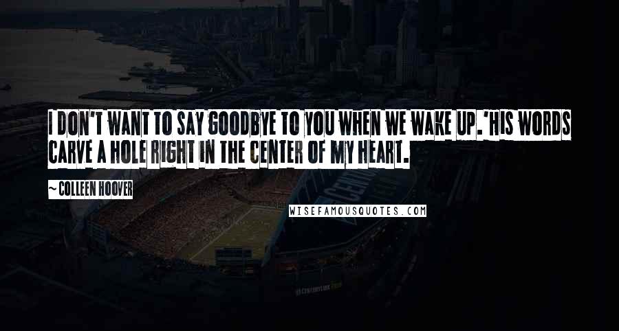 Colleen Hoover Quotes: I don't want to say goodbye to you when we wake up.'His words carve a hole right in the center of my heart.