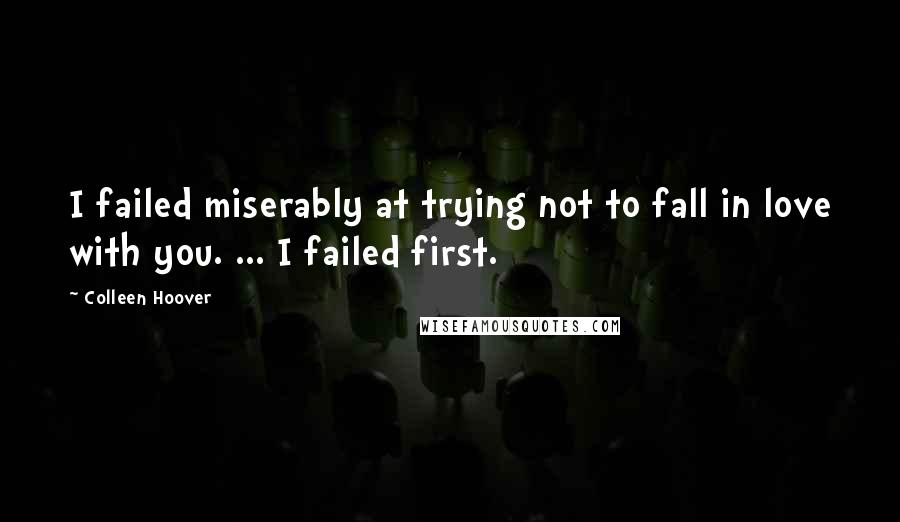 Colleen Hoover Quotes: I failed miserably at trying not to fall in love with you. ... I failed first.