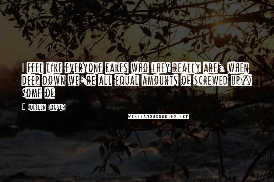 Colleen Hoover Quotes: I feel like everyone fakes who they really are, when deep down we're all equal amounts of screwed up. Some of