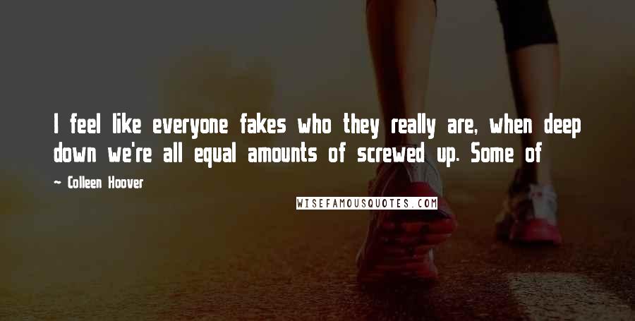 Colleen Hoover Quotes: I feel like everyone fakes who they really are, when deep down we're all equal amounts of screwed up. Some of