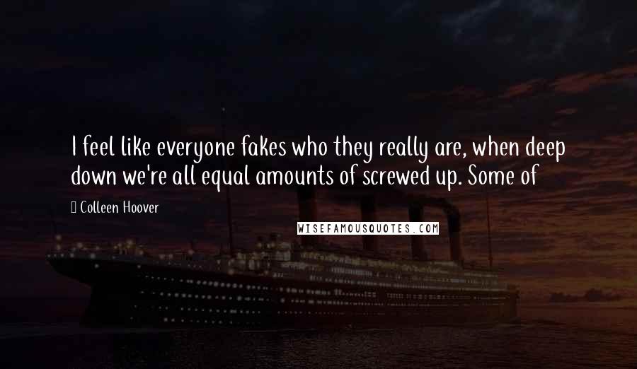 Colleen Hoover Quotes: I feel like everyone fakes who they really are, when deep down we're all equal amounts of screwed up. Some of