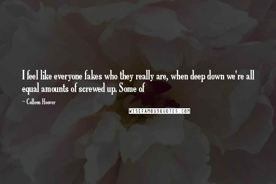 Colleen Hoover Quotes: I feel like everyone fakes who they really are, when deep down we're all equal amounts of screwed up. Some of