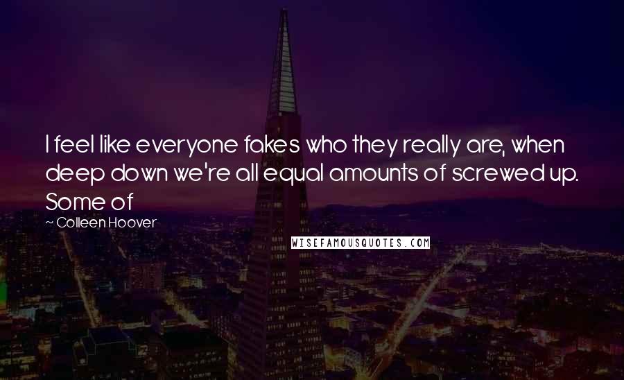 Colleen Hoover Quotes: I feel like everyone fakes who they really are, when deep down we're all equal amounts of screwed up. Some of