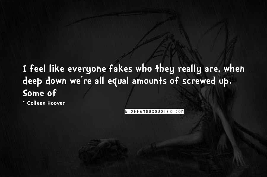 Colleen Hoover Quotes: I feel like everyone fakes who they really are, when deep down we're all equal amounts of screwed up. Some of