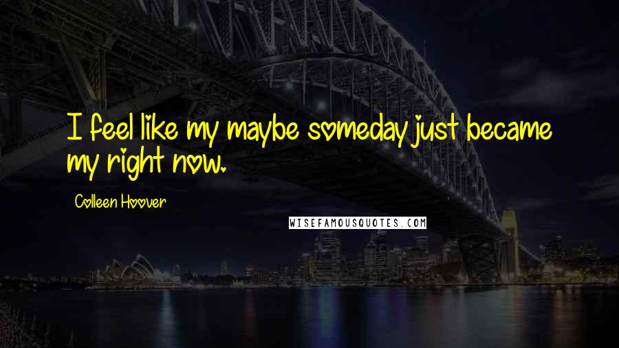 Colleen Hoover Quotes: I feel like my maybe someday just became my right now.