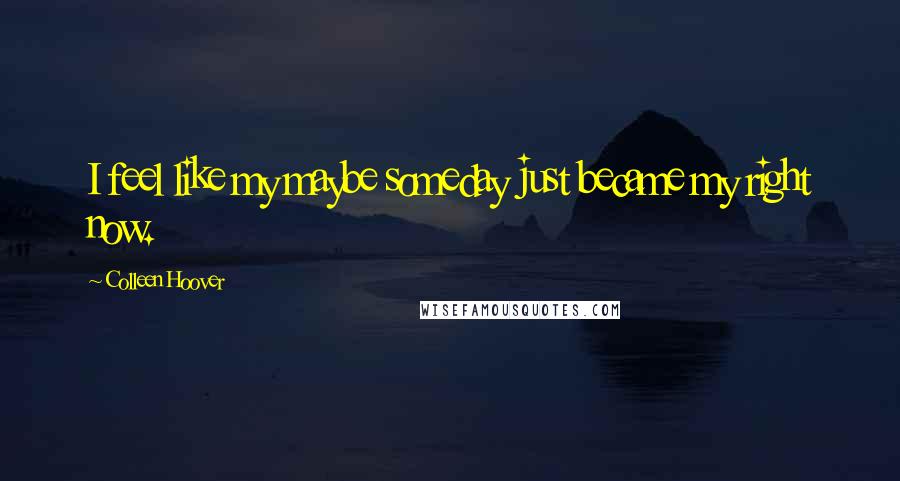 Colleen Hoover Quotes: I feel like my maybe someday just became my right now.