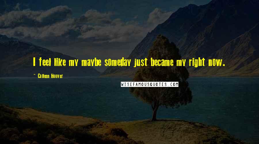 Colleen Hoover Quotes: I feel like my maybe someday just became my right now.