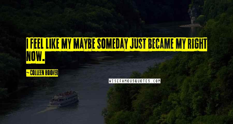Colleen Hoover Quotes: I feel like my maybe someday just became my right now.
