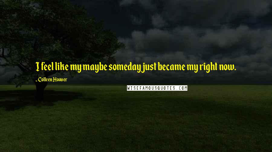 Colleen Hoover Quotes: I feel like my maybe someday just became my right now.