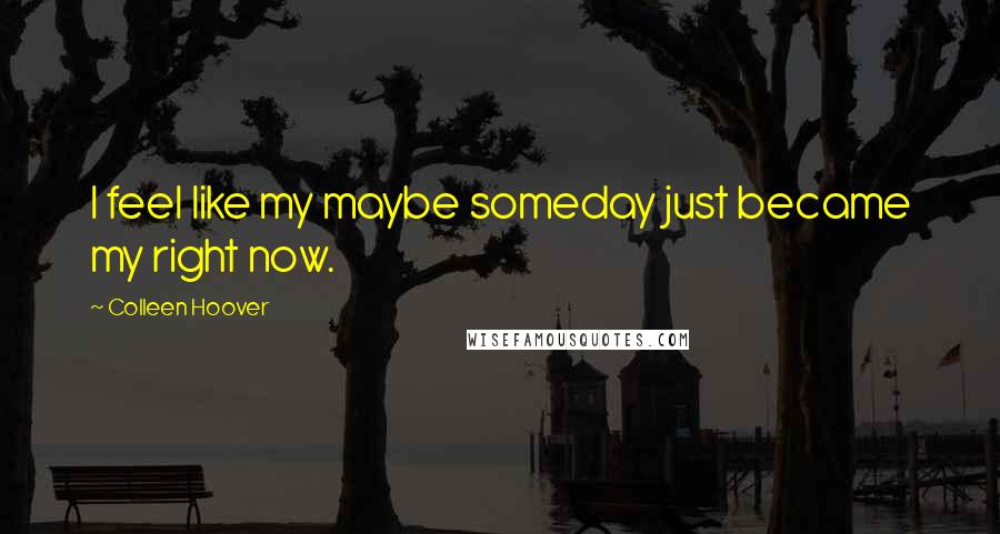 Colleen Hoover Quotes: I feel like my maybe someday just became my right now.