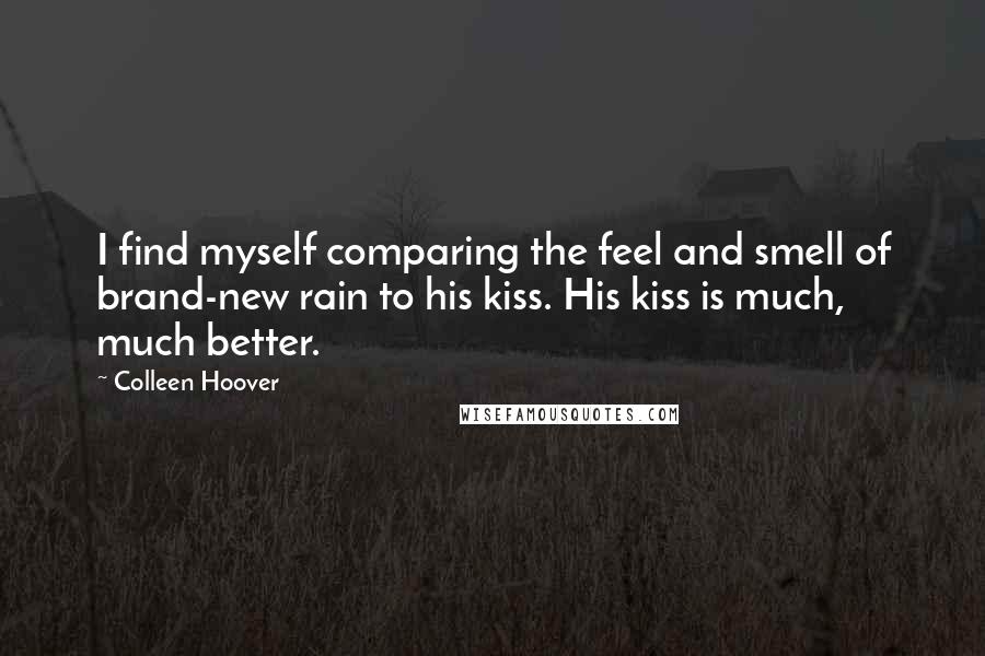 Colleen Hoover Quotes: I find myself comparing the feel and smell of brand-new rain to his kiss. His kiss is much, much better.