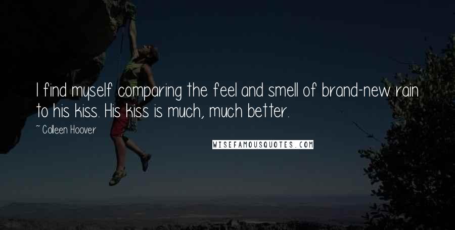 Colleen Hoover Quotes: I find myself comparing the feel and smell of brand-new rain to his kiss. His kiss is much, much better.