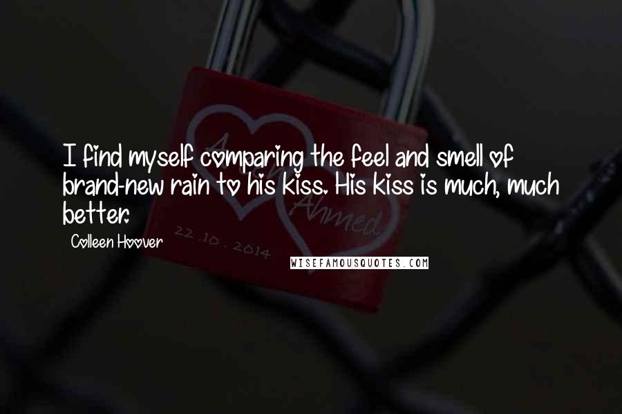 Colleen Hoover Quotes: I find myself comparing the feel and smell of brand-new rain to his kiss. His kiss is much, much better.