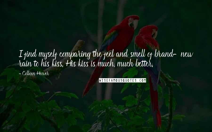 Colleen Hoover Quotes: I find myself comparing the feel and smell of brand-new rain to his kiss. His kiss is much, much better.