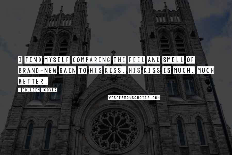 Colleen Hoover Quotes: I find myself comparing the feel and smell of brand-new rain to his kiss. His kiss is much, much better.