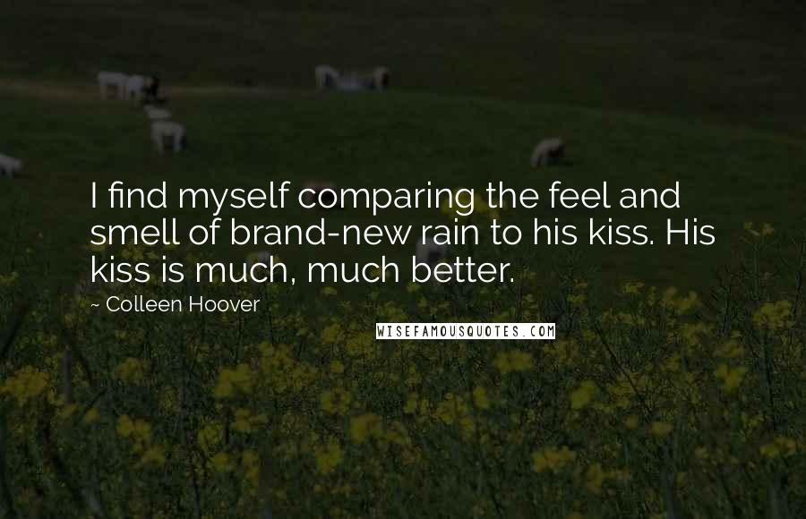 Colleen Hoover Quotes: I find myself comparing the feel and smell of brand-new rain to his kiss. His kiss is much, much better.