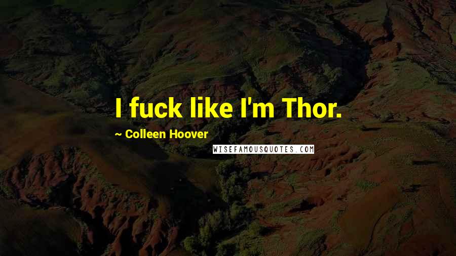 Colleen Hoover Quotes: I fuck like I'm Thor.