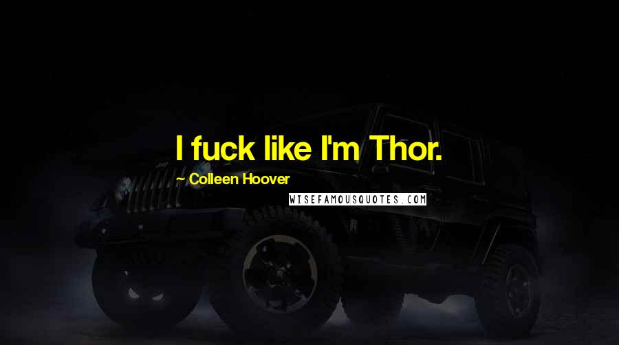 Colleen Hoover Quotes: I fuck like I'm Thor.