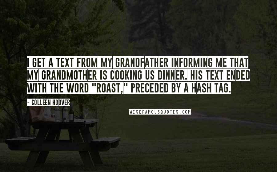 Colleen Hoover Quotes: I get a text from my grandfather informing me that my grandmother is cooking us dinner. His text ended with the word "roast," preceded by a hash tag.