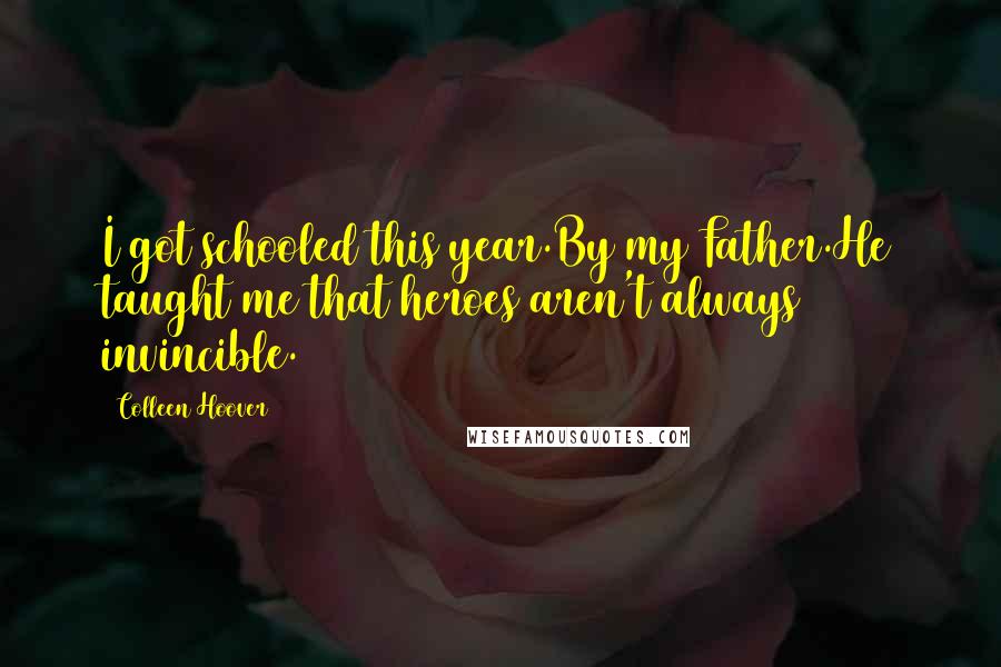 Colleen Hoover Quotes: I got schooled this year.By my Father.He taught me that heroes aren't always invincible.