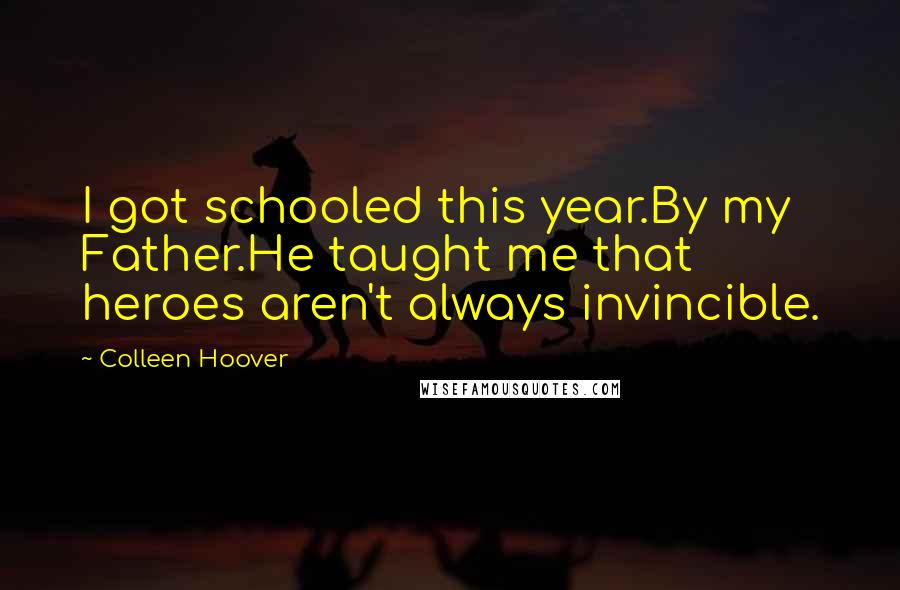 Colleen Hoover Quotes: I got schooled this year.By my Father.He taught me that heroes aren't always invincible.