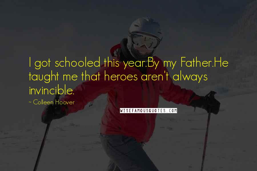 Colleen Hoover Quotes: I got schooled this year.By my Father.He taught me that heroes aren't always invincible.
